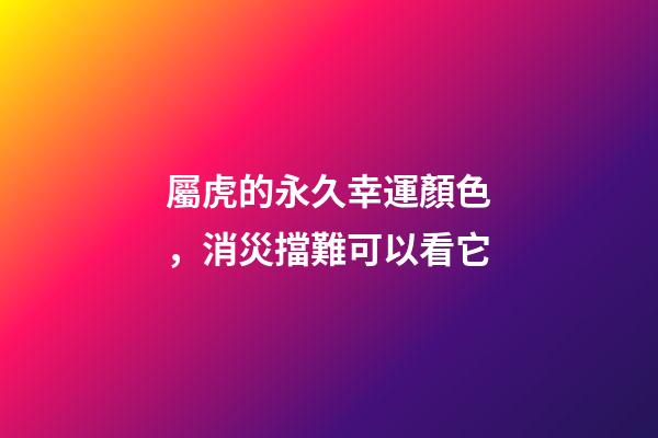 屬虎的永久幸運顏色，消災擋難可以看它